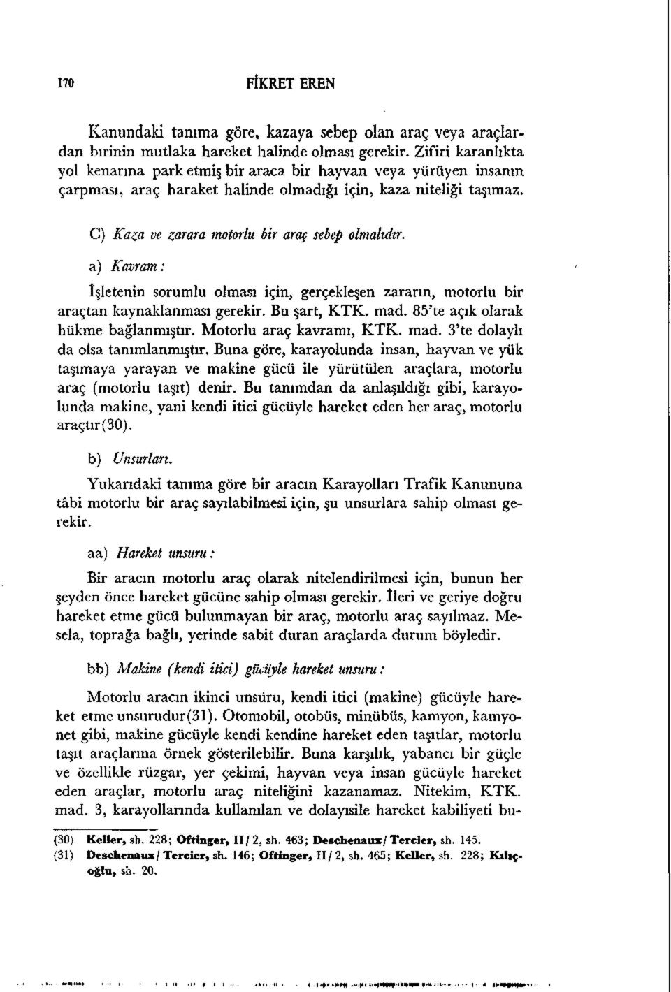 G) Kaza ve zarara motorlu bir araç sebep olmalıdır. a) Kavram: İşletenin sorumlu olması için, gerçekleşen zararın, motorlu bir araçtan kaynaklanması gerekir. Bu şart, KTK. mad.