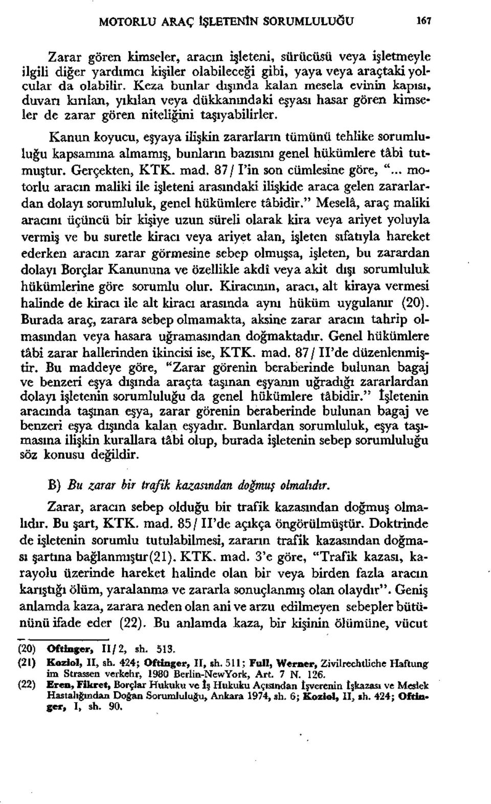 Kanun koyucu, eşyaya ilişkin zararların tümünü tehlike sorumluluğu kapsamına almamış, bunların bazısını genel hükümlere tâbi tutmuştur. Gerçekten, KTK. mad. 87/ Fin son cümlesine göre, ".