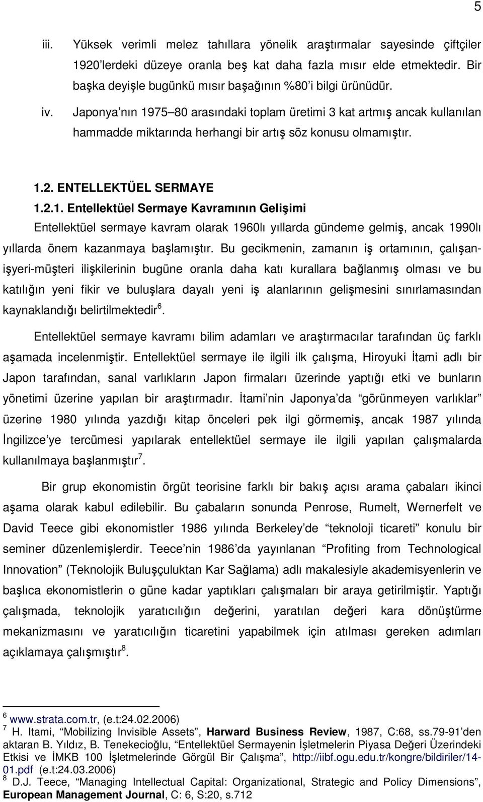 Japonya nın 1975 80 arasındaki toplam üretimi 3 kat artmış ancak kullanılan hammadde miktarında herhangi bir artış söz konusu olmamıştır. 1.2. ENTELLEKTÜEL SERMAYE 1.2.1. Entellektüel Sermaye Kavramının Gelişimi Entellektüel sermaye kavram olarak 1960lı yıllarda gündeme gelmiş, ancak 1990lı yıllarda önem kazanmaya başlamıştır.