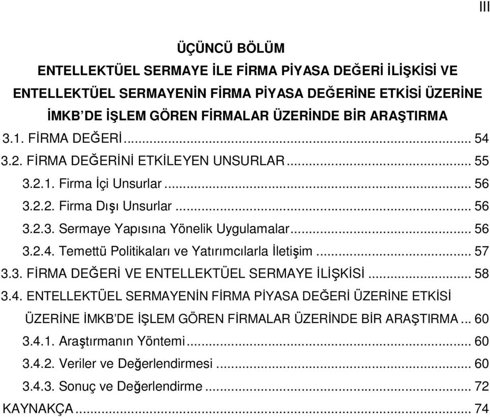 .. 56 3.2.4. Temettü Politikaları ve Yatırımcılarla İletişim... 57 3.3. FİRMA DEĞERİ VE ENTELLEKTÜEL SERMAYE İLİŞKİSİ... 58 3.4. ENTELLEKTÜEL SERMAYENİN FİRMA PİYASA DEĞERİ ÜZERİNE ETKİSİ ÜZERİNE İMKB DE İŞLEM GÖREN FİRMALAR ÜZERİNDE BİR ARAŞTIRMA.