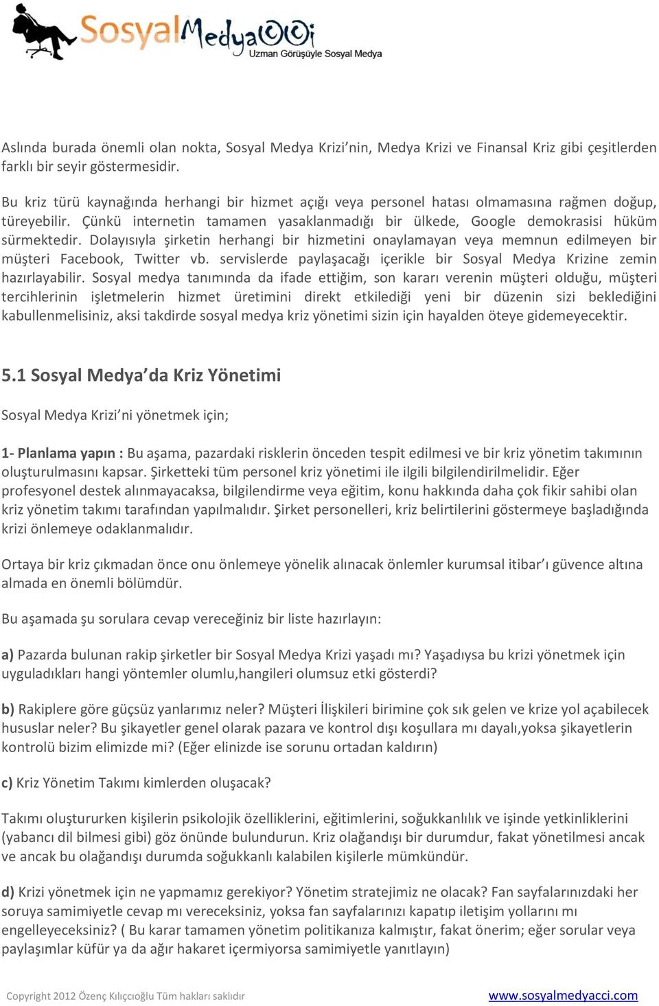 Dolayısıyla şirketin herhangi bir hizmetini onaylamayan veya memnun edilmeyen bir müşteri Facebook, Twitter vb. servislerde paylaşacağı içerikle bir Sosyal Medya Krizine zemin hazırlayabilir.