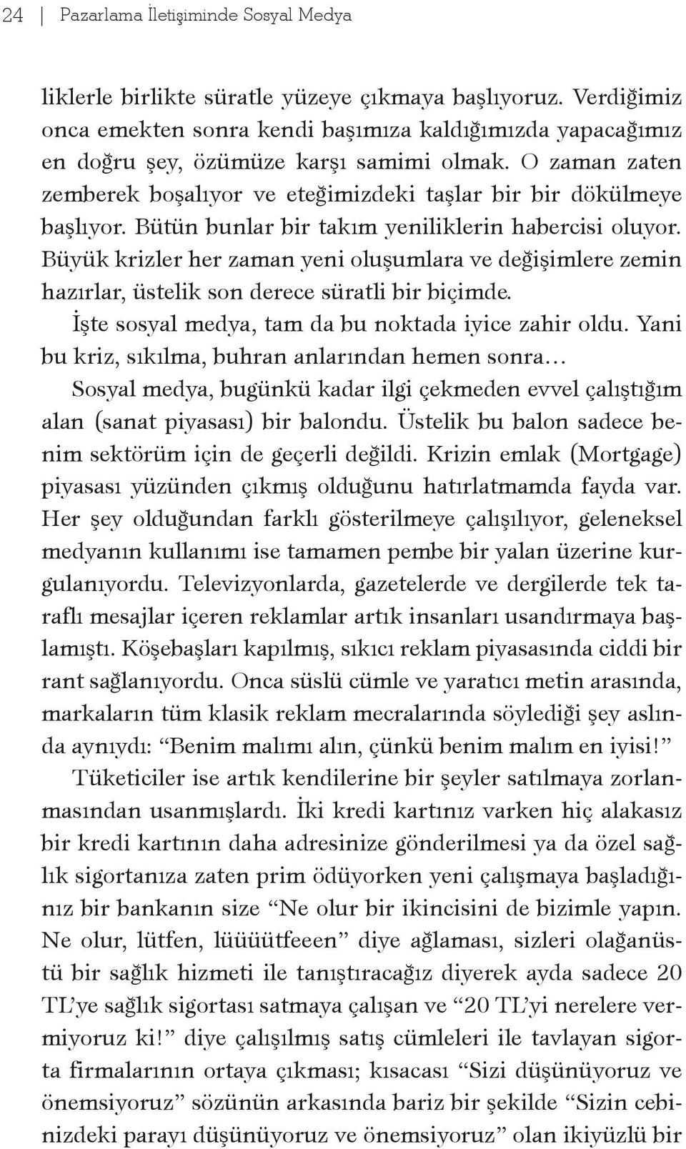 Büyük krizler her zaman yeni oluşumlara ve değişimlere zemin hazırlar, üstelik son derece süratli bir biçimde. İşte sosyal medya, tam da bu noktada iyice zahir oldu.