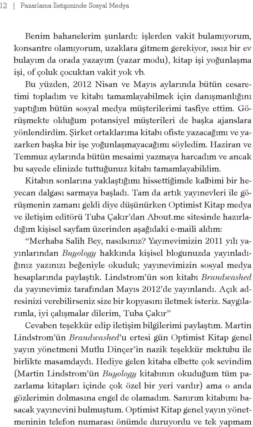 Bu yüzden, 2012 Nisan ve Mayıs aylarında bütün cesaretimi topladım ve kitabı tamamlayabilmek için danışmanlığını yaptığım bütün sosyal medya müşterilerimi tasfiye ettim.