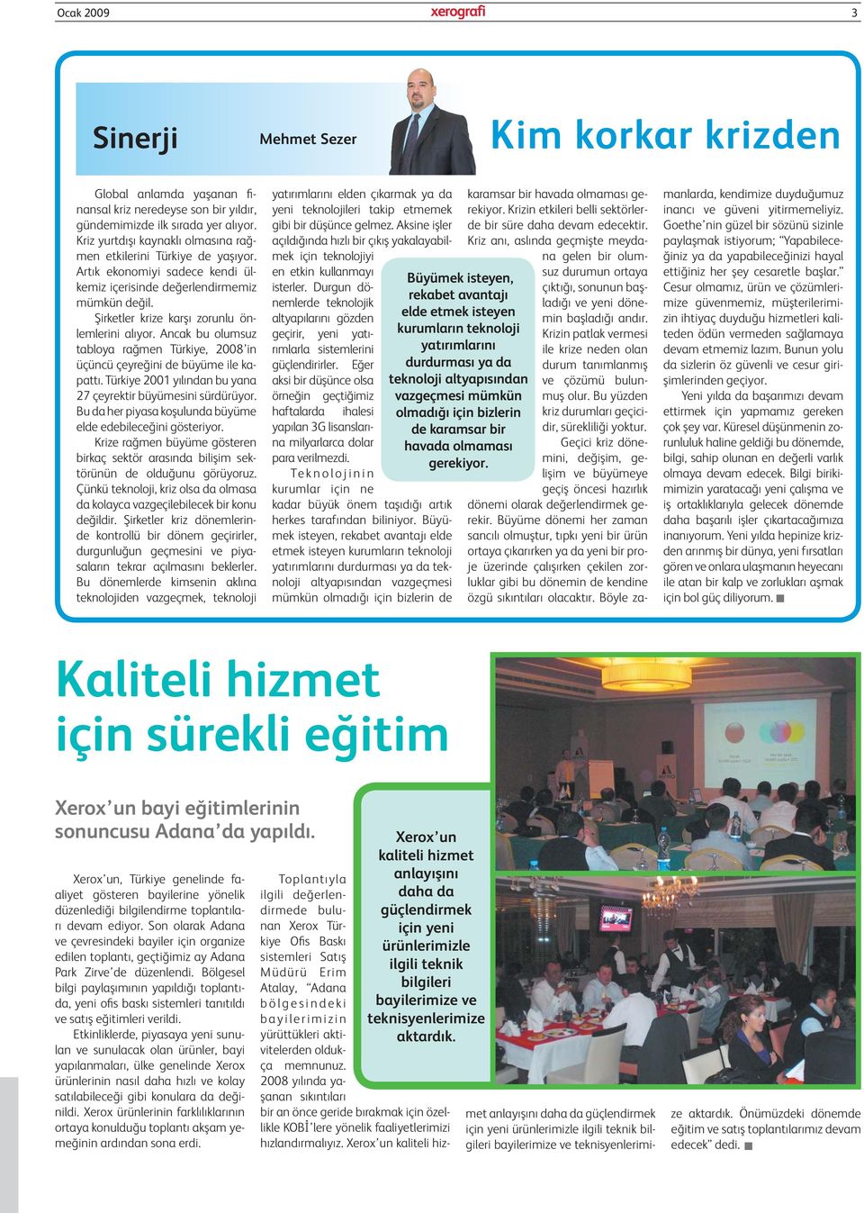 Ancak bu olumsuz tabloya rağmen Türkiye, 2008 in üçüncü çeyreğini de büyüme ile kapattı. Türkiye 2001 yılından bu yana 27 çeyrektir büyümesini sürdürüyor.