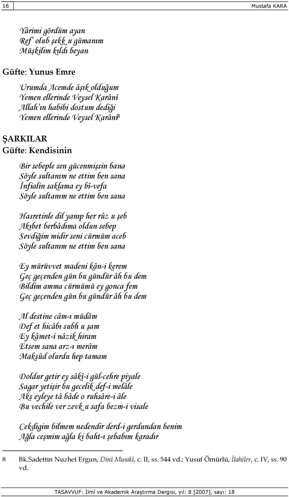 yanıp her rûz u şeb Akıbet berbâdıma oldun sebep Sevdiğim midir seni cürmüm aceb Söyle sultanım ne ettim ben sana Ey mürüvvet madeni kân-i kerem Geç geçenden gün bu gündür âh bu dem Bildim amma