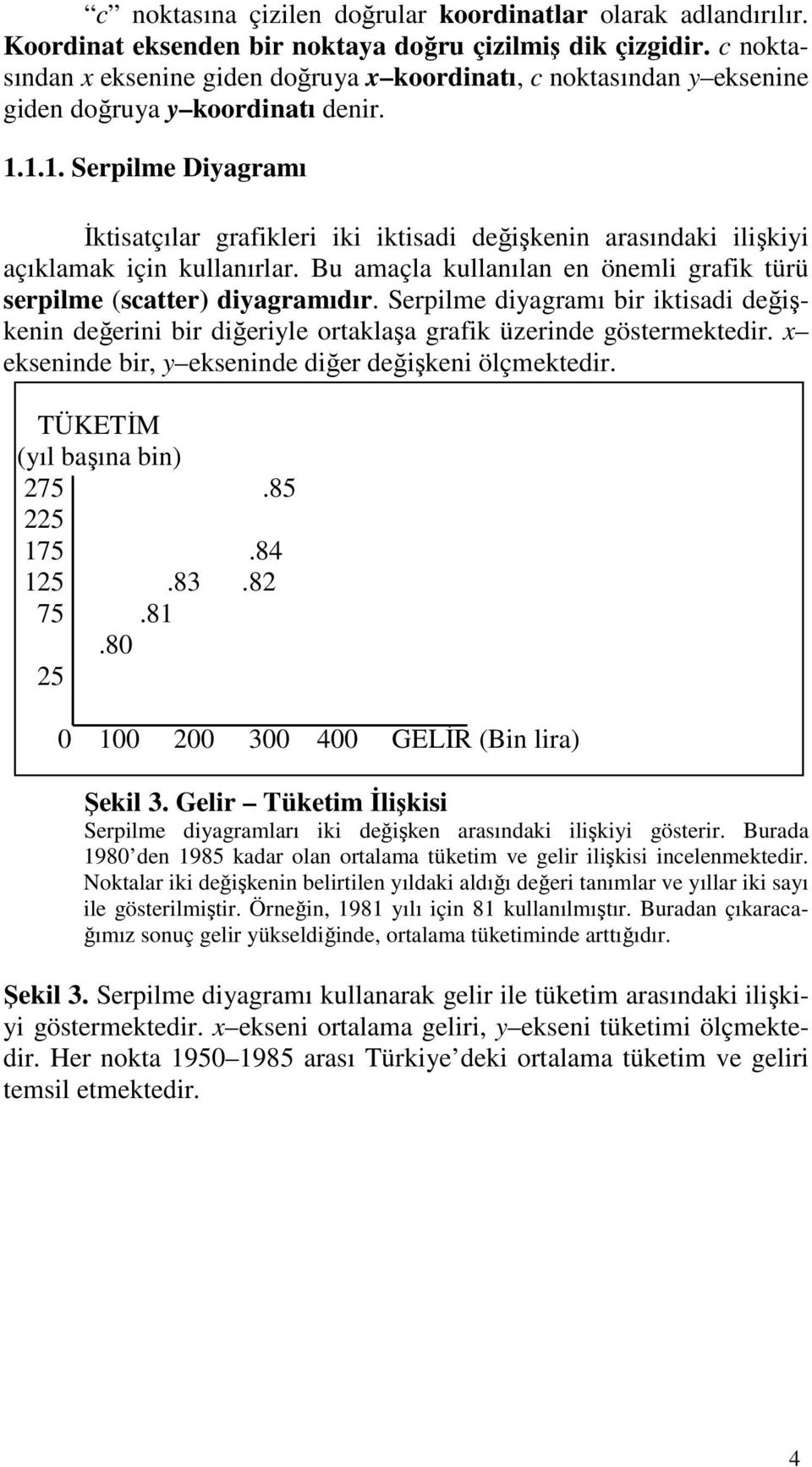 1.1. Serpilme Diyagramı İktisatçılar grafikleri iki iktisadi değişkenin arasındaki ilişkiyi açıklamak için kullanırlar. Bu amaçla kullanılan en önemli grafik türü serpilme (scatter) diyagramıdır.