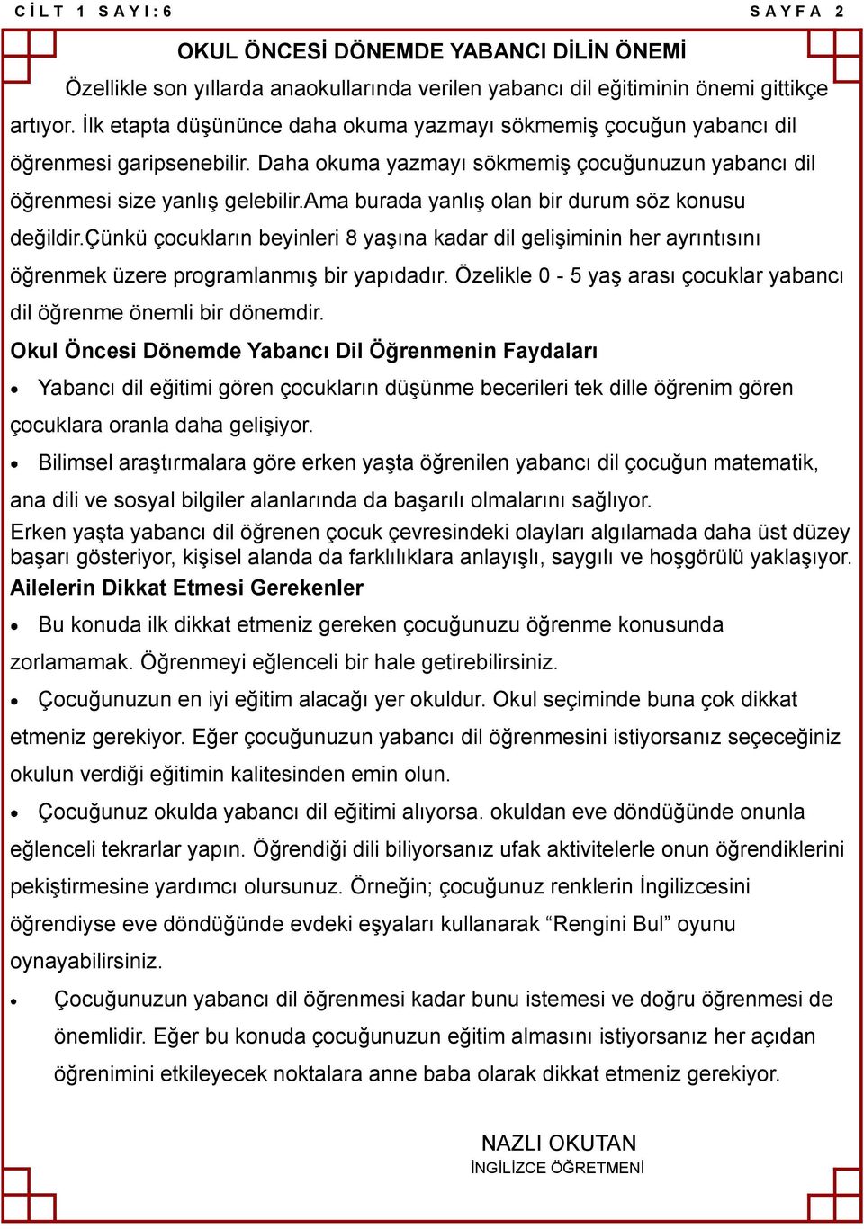 ama burada yanlıģ olan bir durum söz konusu değildir.çünkü çocukların beyinleri 8 yaģına kadar dil geliģiminin her ayrıntısını öğrenmek üzere programlanmıģ bir yapıdadır.