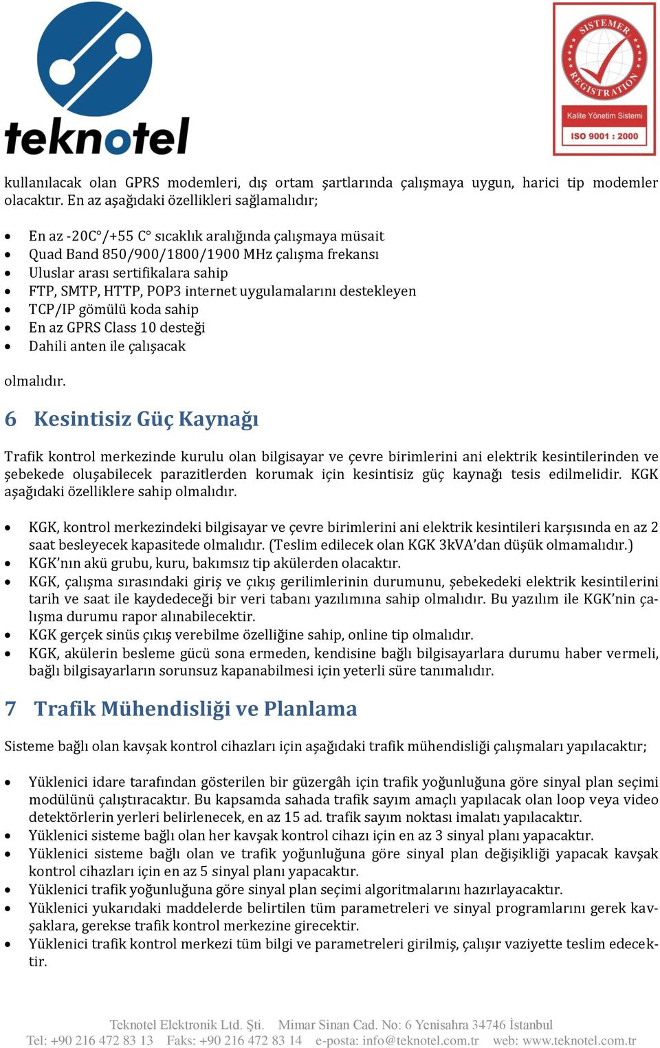 POP3 internet uygulamalarını destekleyen TCP/IP gömülü koda sahip En az GPRS Class 10 desteği Dahili anten ile çalışacak olmalıdır.