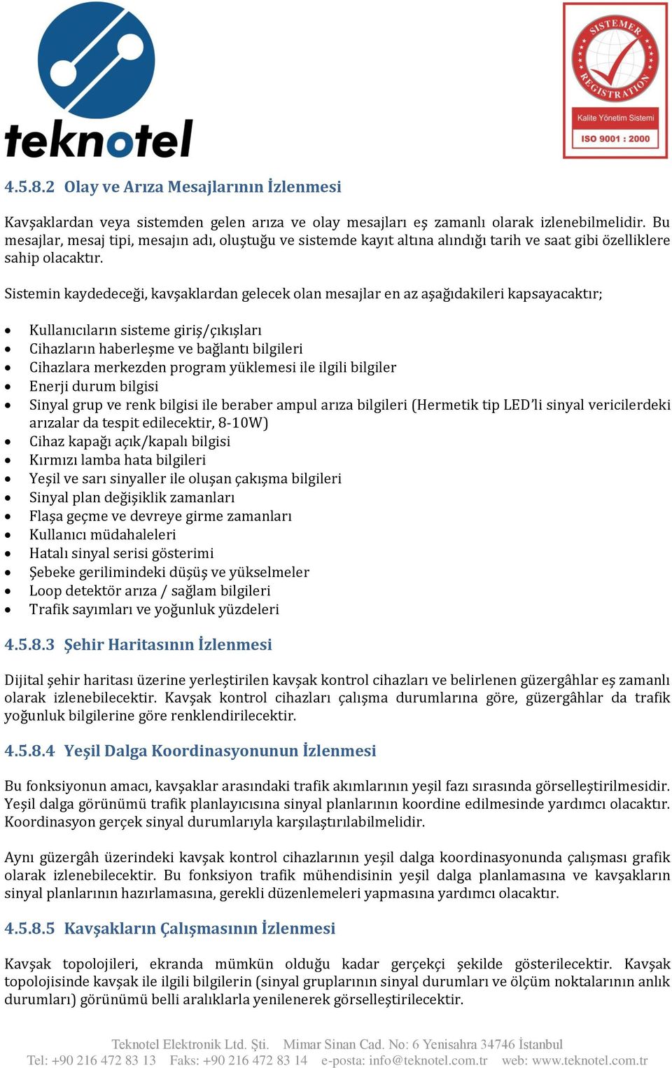 Sistemin kaydedeceği, kavşaklardan gelecek olan mesajlar en az aşağıdakileri kapsayacaktır; Kullanıcıların sisteme giriş/çıkışları Cihazların haberleşme ve bağlantı bilgileri Cihazlara merkezden