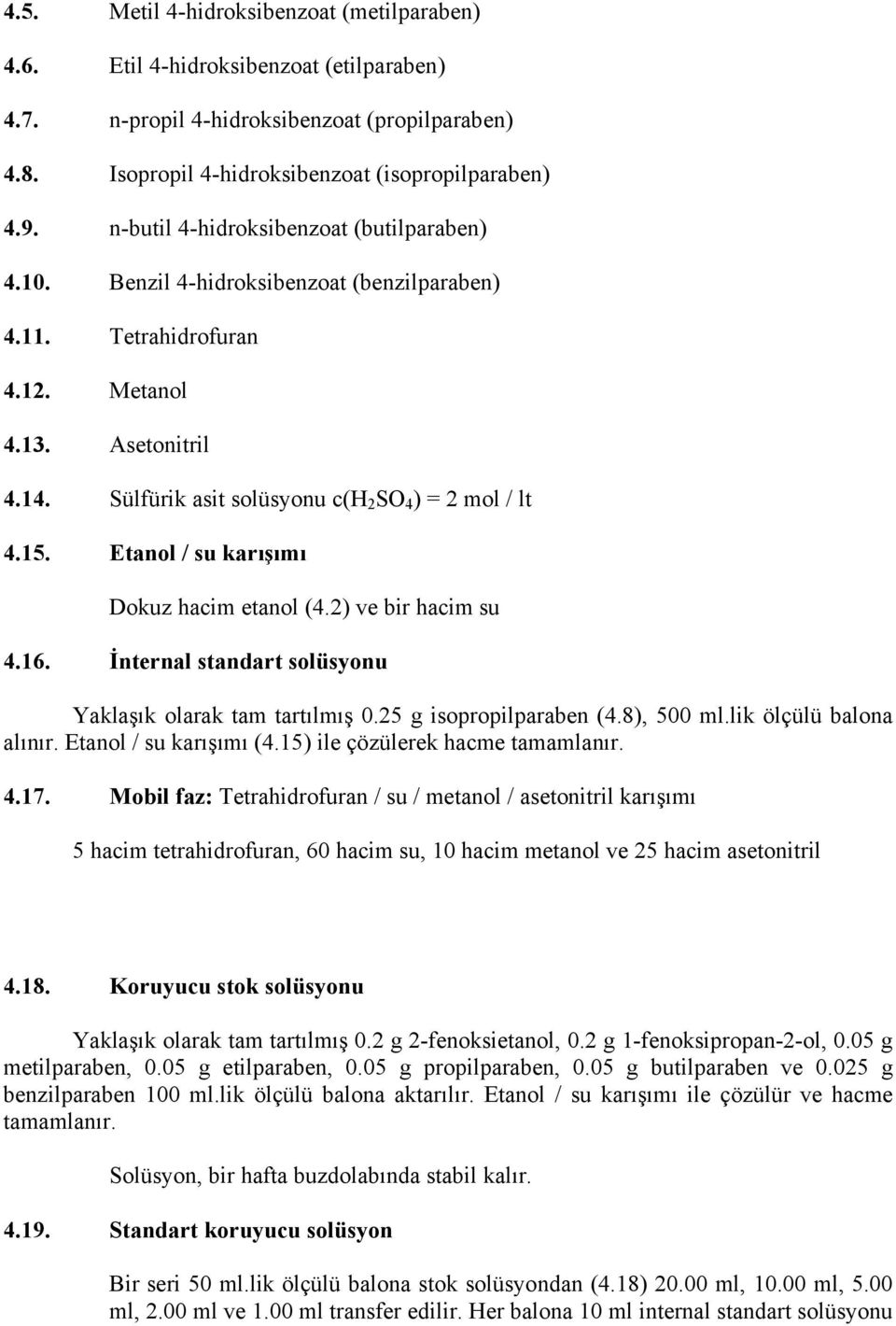 15. Etanol / su karışımı Dokuz hacim etanol (4.2) ve bir hacim su 4.16. İnternal standart solüsyonu Yaklaşık olarak tam tartılmış 0.25 g isopropilparaben (4.8), 500 ml.lik ölçülü balona alınır.