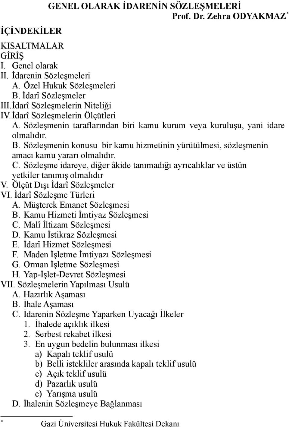 Sözleşmenin konusu bir kamu hizmetinin yürütülmesi, sözleşmenin amacı kamu yararı olmalıdır. C. Sözleşme idareye, diğer âkide tanımadığı ayrıcalıklar ve üstün yetkiler tanımış olmalıdır V.