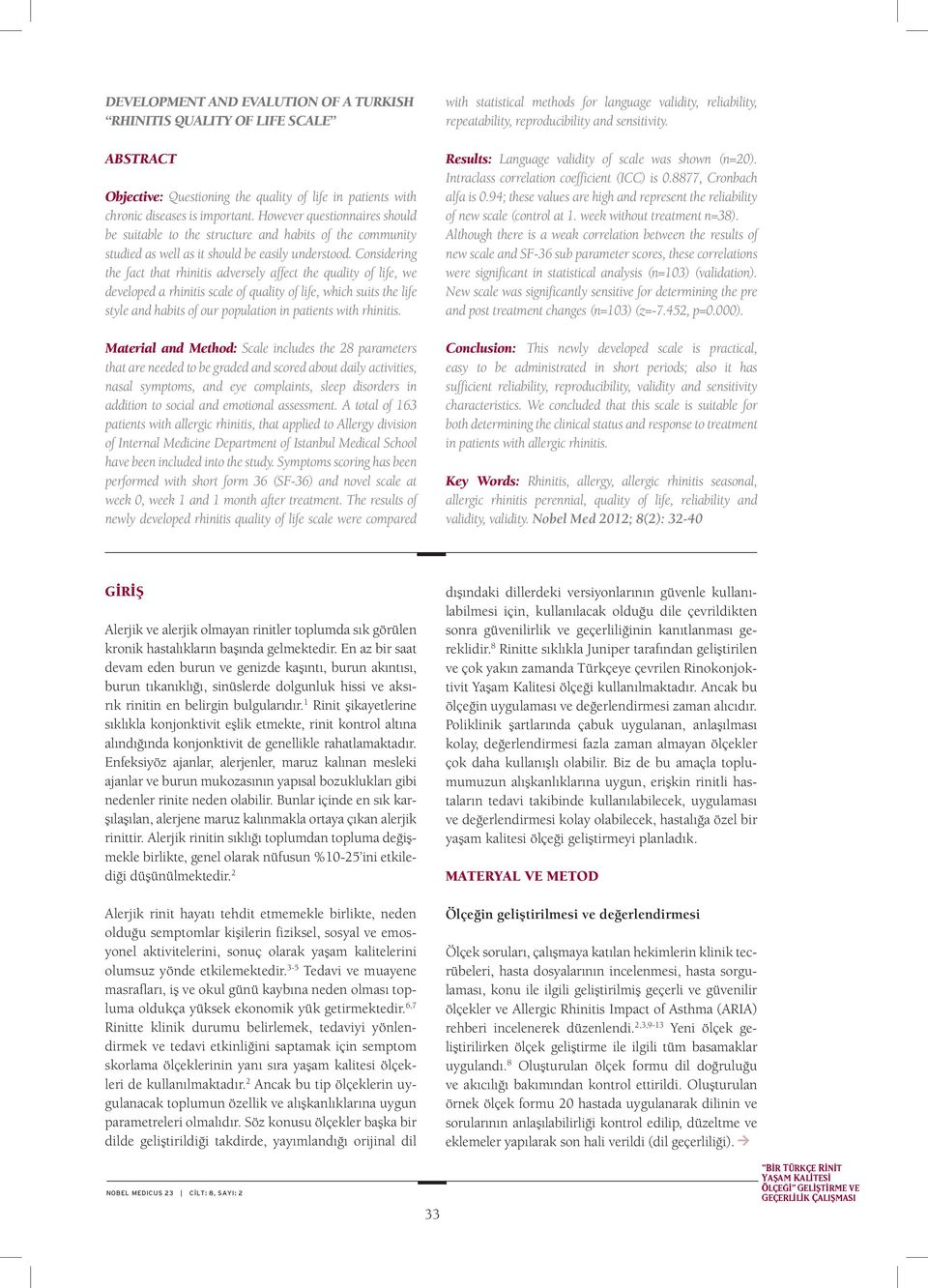 Considering the fact that rhinitis adversely affect the quality of life, we develoed a rhinitis scale of quality of life, which suits the life style and habits of our oulation in atients with