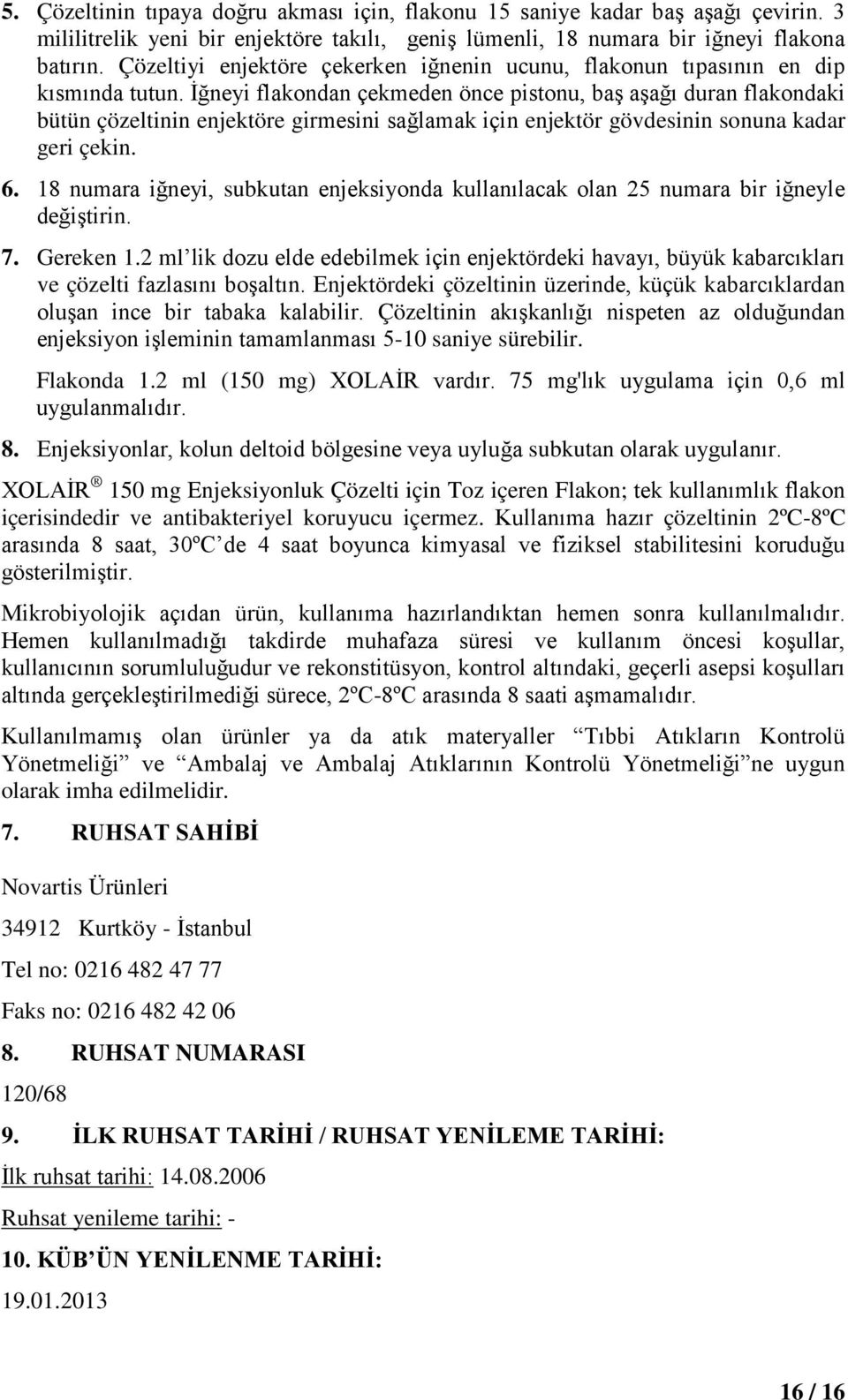 İğneyi flakondan çekmeden önce pistonu, baş aşağı duran flakondaki bütün çözeltinin enjektöre girmesini sağlamak için enjektör gövdesinin sonuna kadar geri çekin. 6.