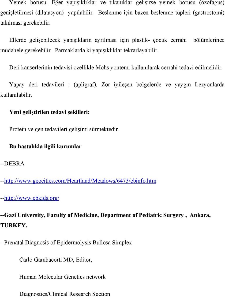 Deri kanserlerinin tedavisi özellikle Mohs yöntemi kullanılarak cerrahi tedavi edilmelidir. Yapay deri tedavileri : (apligraf). Zor iyileşen bölgelerde ve yaygın Lezyonlarda kullanılabilir.