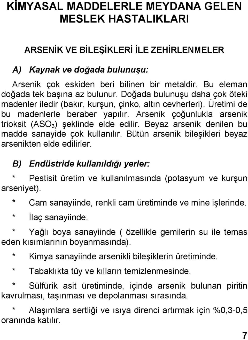 Arsenik çoğunlukla arsenik trioksit (ASO 3 ) şeklinde elde edilir. Beyaz arsenik denilen bu madde sanayide çok kullanılır. Bütün arsenik bileşikleri beyaz arsenikten elde edilirler.