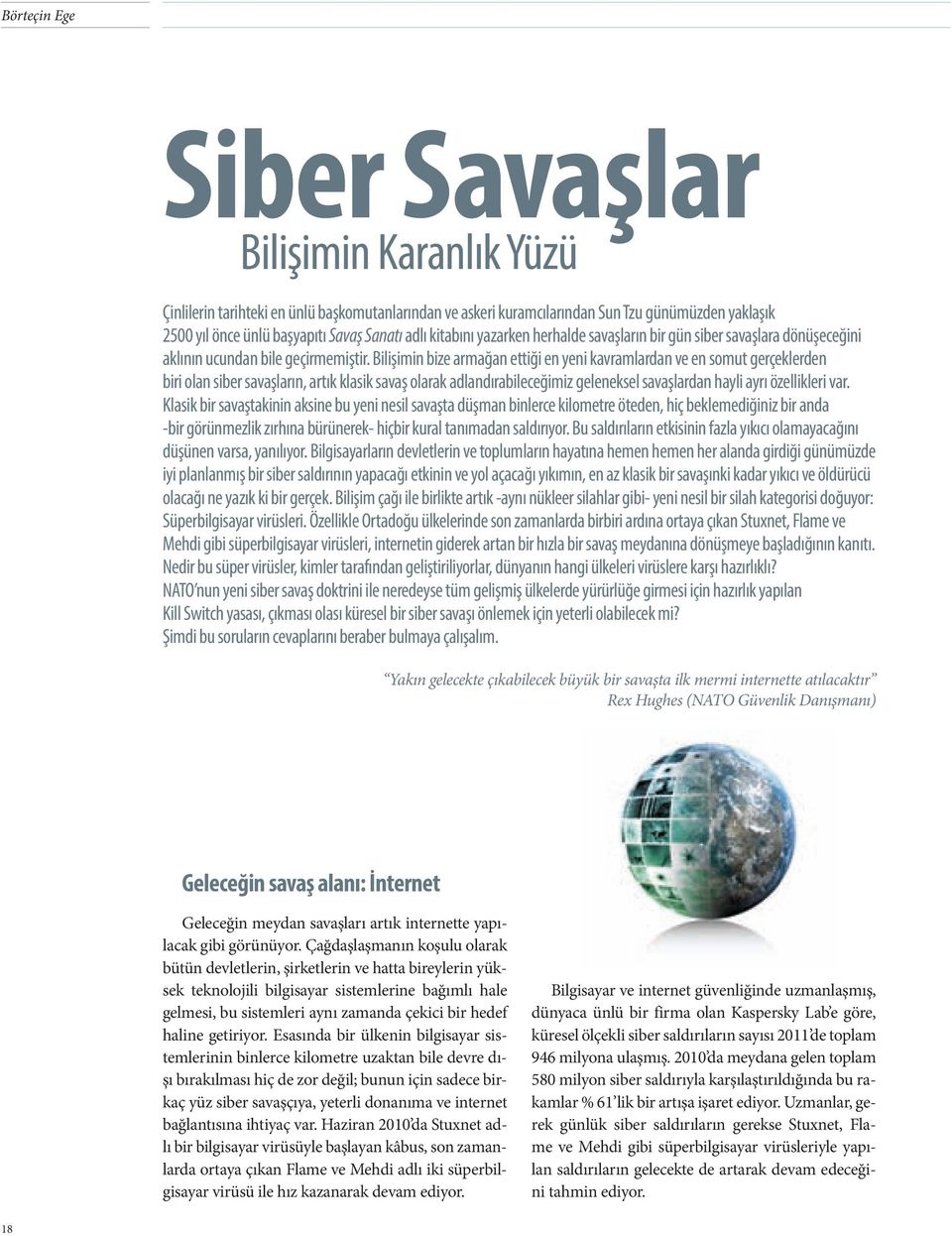 Bilişimin bize armağan ettiği en yeni kavramlardan ve en somut gerçeklerden biri olan siber savaşların, artık klasik savaş olarak adlandırabileceğimiz geleneksel savaşlardan hayli ayrı özellikleri