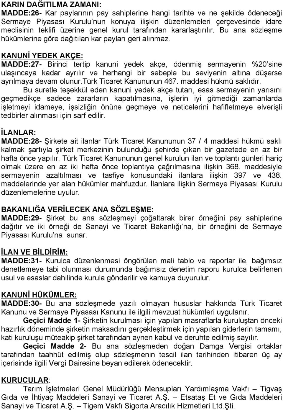 KANUNİ YEDEK AKÇE: MADDE:27- Birinci tertip kanuni yedek akçe, ödenmiş sermayenin %20 sine ulaşıncaya kadar ayrılır ve herhangi bir sebeple bu seviyenin altına düşerse ayrılmaya devam olunur.