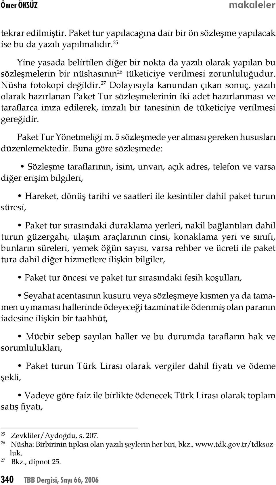 27 Dolayısıyla kanundan çıkan sonuç, yazılı olarak hazırlanan Paket Tur sözleşmelerinin iki adet hazırlanması ve taraflarca imza edilerek, imzalı bir tanesinin de tüketiciye verilmesi gereğidir.