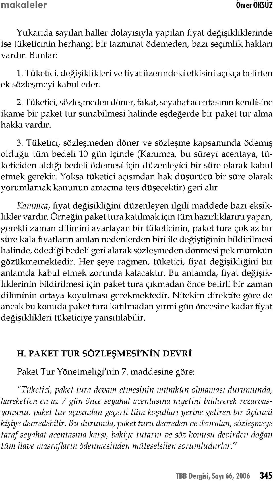 Tüketici, sözleşmeden döner, fakat, seyahat acentasının kendisine ikame bir paket tur sunabilmesi halinde eşdeğerde bir paket tur alma hakkı vardır. 3.