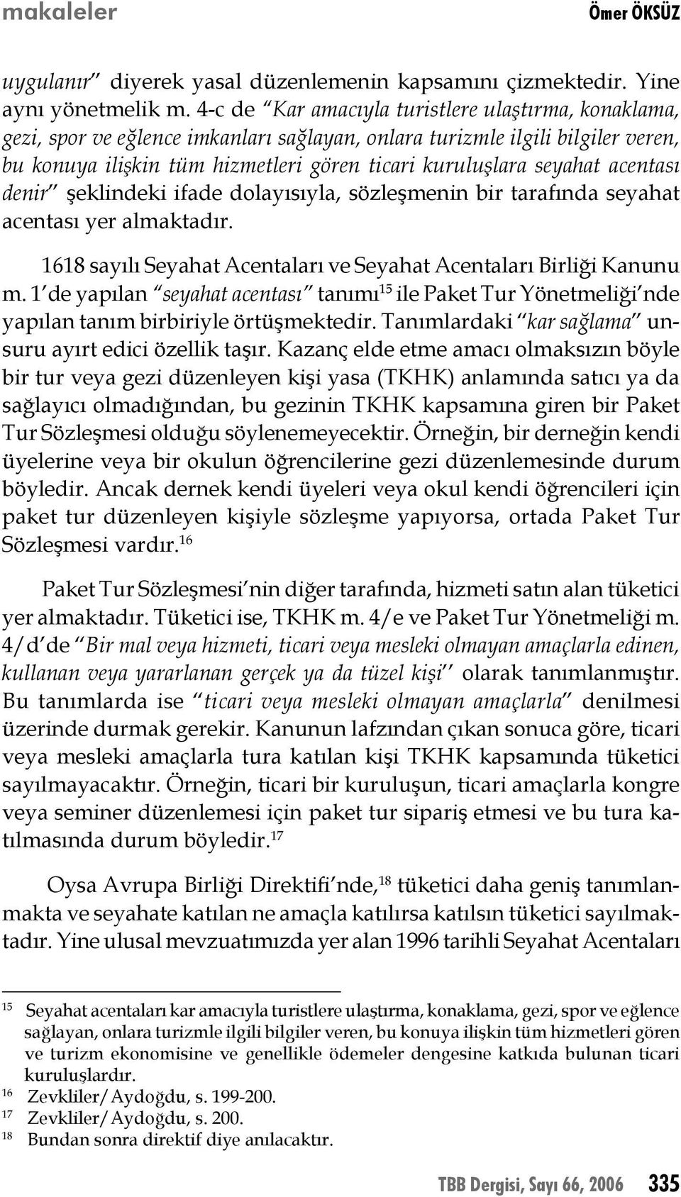 acentası denir şeklindeki ifade dolayısıyla, sözleşmenin bir tarafında seyahat acentası yer almaktadır. 1618 sayılı Seyahat Acentaları ve Seyahat Acentaları Birliği Kanunu m.