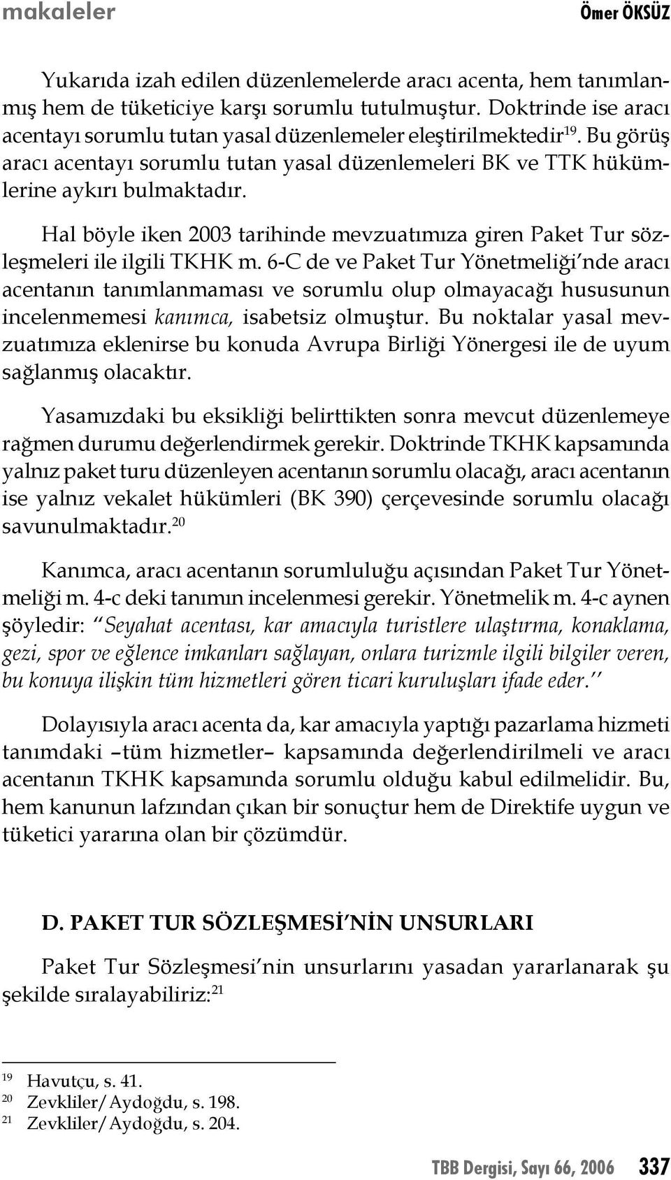 6-C de ve Paket Tur Yönetmeliği nde aracı acentanın tanımlanmaması ve sorumlu olup olmayacağı hususunun incelenmemesi kanımca, isabetsiz olmuştur.