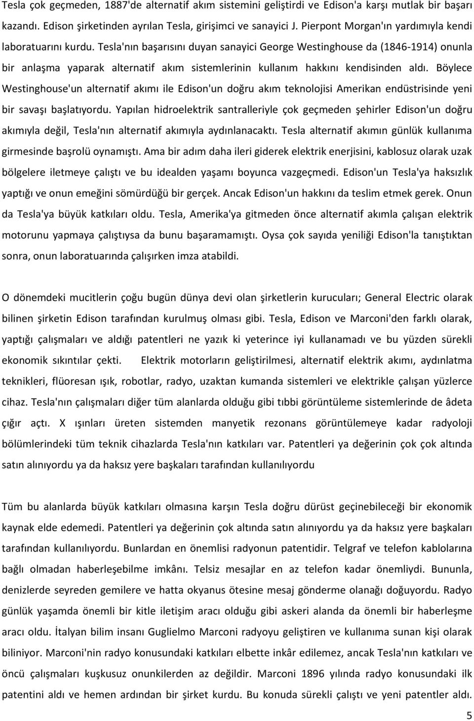 Tesla'nın başarısını duyan sanayici George Westinghouse da (1846-1914) onunla bir anlaşma yaparak alternatif akım sistemlerinin kullanım hakkını kendisinden aldı.