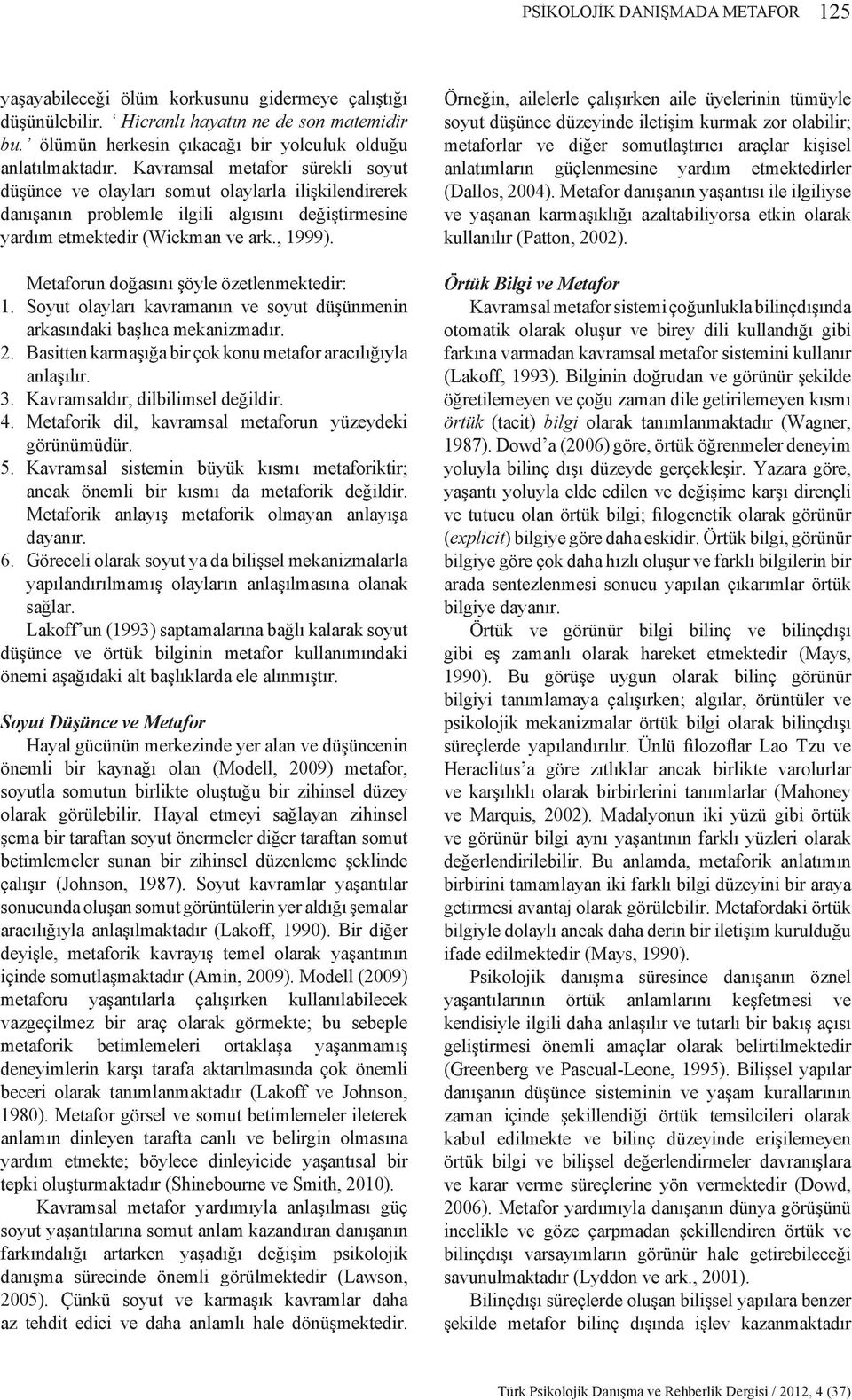 Metaforun doğasını şöyle özetlenmektedir: 1. Soyut olayları kavramanın ve soyut düşünmenin arkasındaki başlıca mekanizmadır. 2. Basitten karmaşığa bir çok konu metafor aracılığıyla anlaşılır. 3.