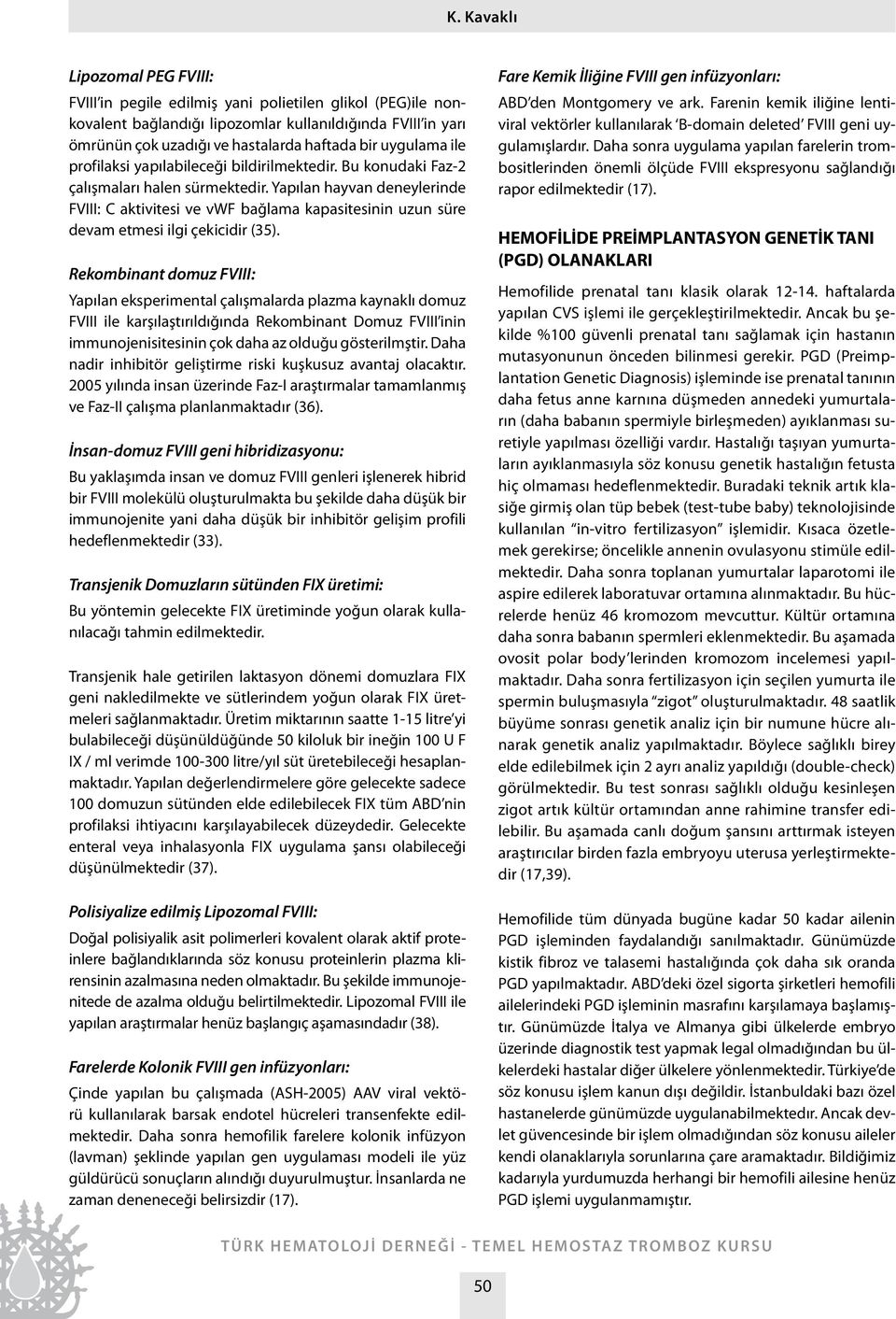 Yapılan hayvan deneylerinde FVIII: C aktivitesi ve vwf bağlama kapasitesinin uzun süre devam etmesi ilgi çekicidir (35).