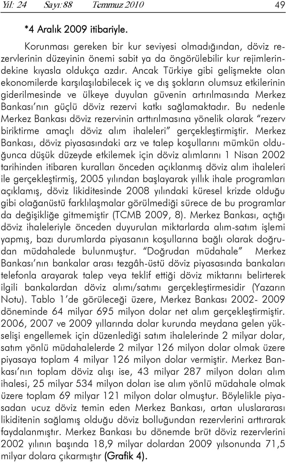 Ancak Türkiye gibi gelişmekte olan ekonomilerde karşılaşılabilecek iç ve dış şokların olumsuz etkilerinin giderilmesinde ve ülkeye duyulan güvenin artırılmasında Merkez Bankası nın güçlü döviz