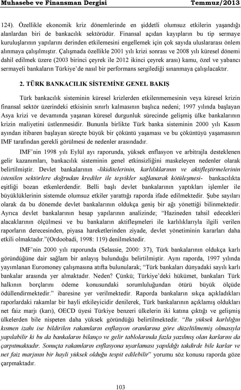 Çalışmada özellikle 2001 yılı krizi sonrası ve 2008 yılı küresel dönemi dahil edilmek üzere (2003 birinci çeyrek ile 2012 ikinci çeyrek arası) kamu, özel ve yabancı sermayeli bankaların Türkiye de