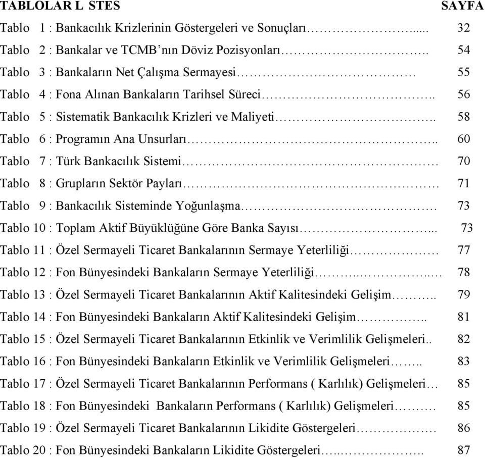 . 60 Tablo 7 : Türk Bankacılık Sistemi 70 Tablo 8 : Grupların Sektör Payları 71 Tablo 9 : Bankacılık Sisteminde Yoğunlaşma. 73 Tablo 10 : Toplam Aktif Büyüklüğüne Göre Banka Sayısı.