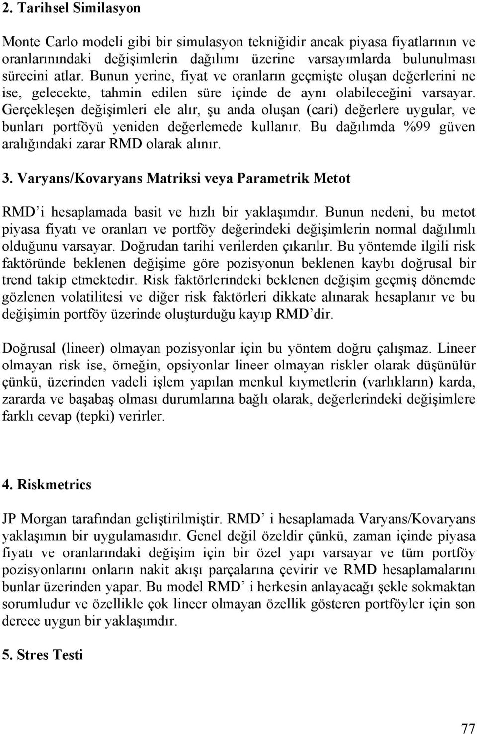 Gerçekleşen değişimleri ele alır, şu anda oluşan (cari) değerlere uygular, ve bunları portföyü yeniden değerlemede kullanır. Bu dağılımda %99 güven aralığındaki zarar RMD olarak alınır. 3.