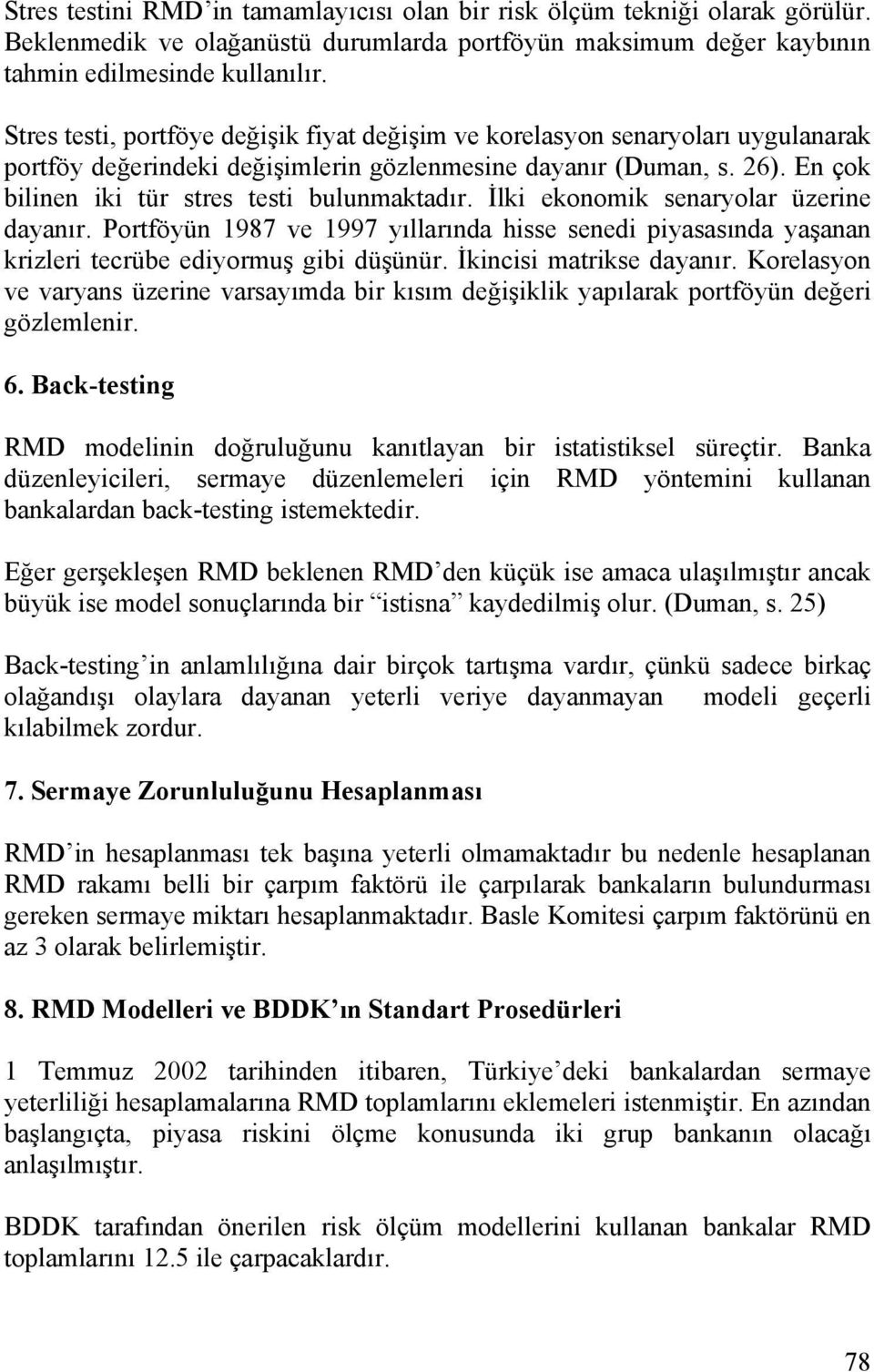 En çok bilinen iki tür stres testi bulunmaktadır. İlki ekonomik senaryolar üzerine dayanır. Portföyün 1987 ve 1997 yıllarında hisse senedi piyasasında yaşanan krizleri tecrübe ediyormuş gibi düşünür.