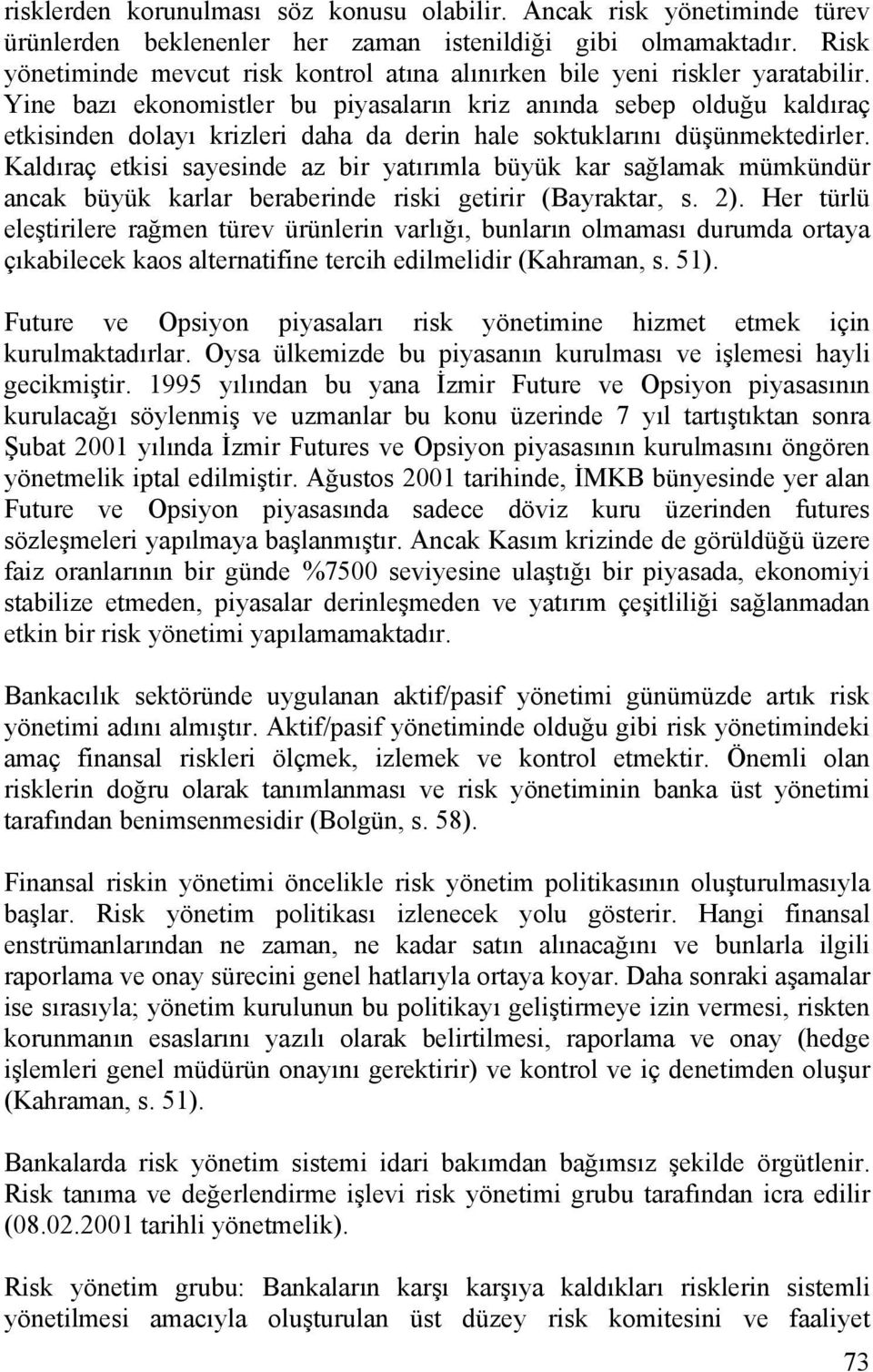 Yine bazı ekonomistler bu piyasaların kriz anında sebep olduğu kaldıraç etkisinden dolayı krizleri daha da derin hale soktuklarını düşünmektedirler.