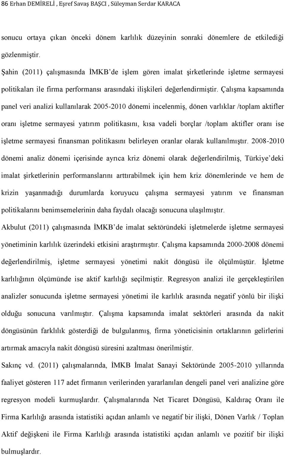 Çalışma kapsamında panel veri analizi kullanılarak 2005-2010 dönemi incelenmiş, dönen varlıklar /toplam aktifler oranı işletme sermayesi yatırım politikasını, kısa vadeli borçlar /toplam aktifler