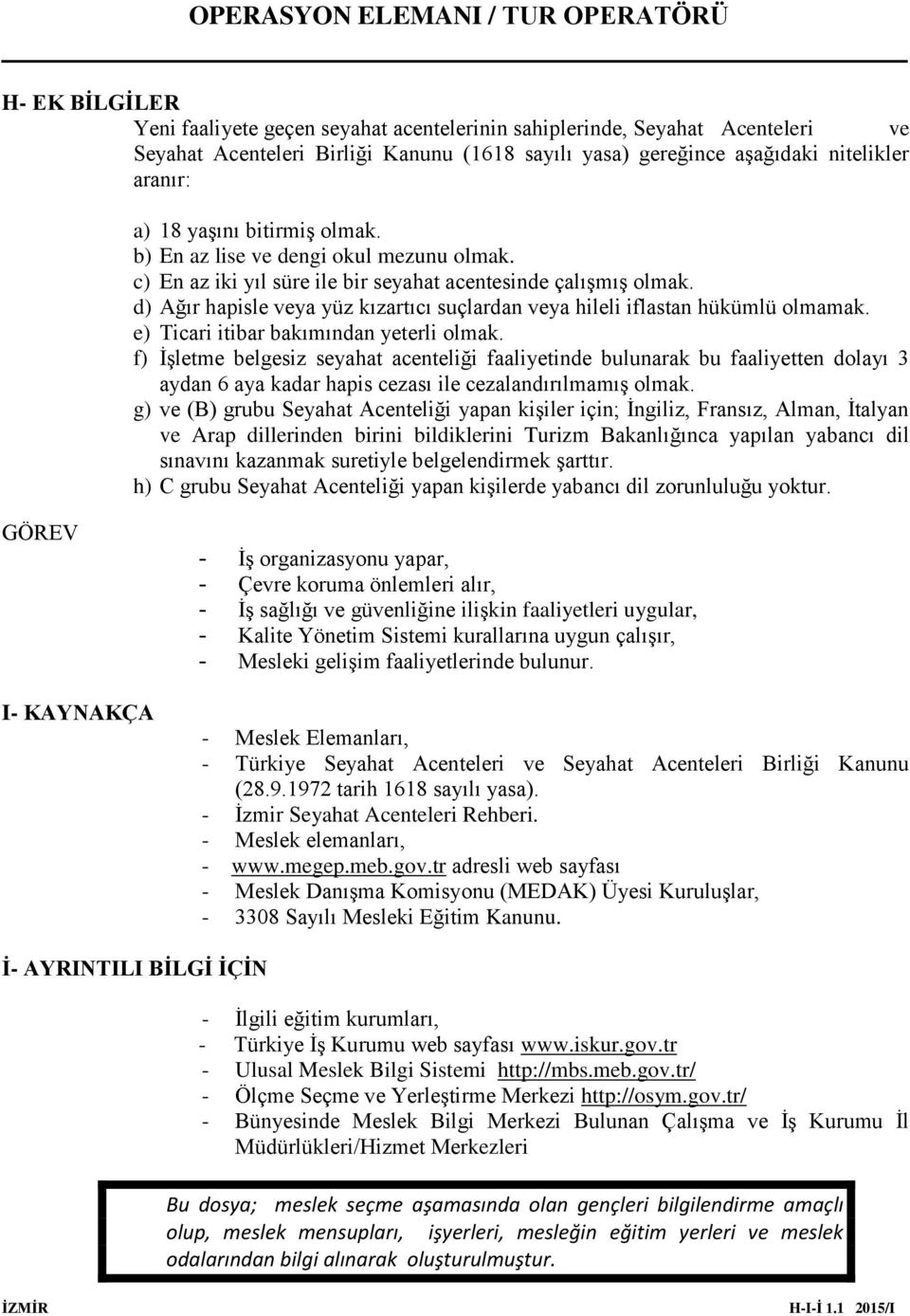 d) Ağır hapisle veya yüz kızartıcı suçlardan veya hileli iflastan hükümlü olmamak. e) Ticari itibar bakımından yeterli olmak.