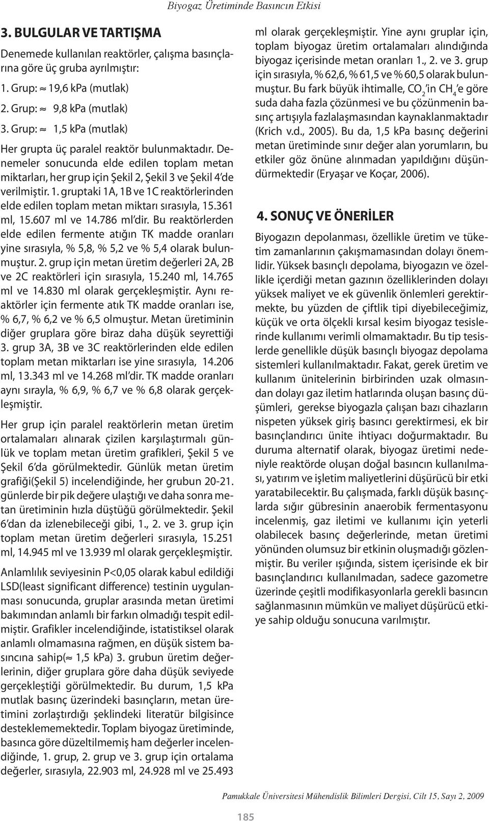 361 ml, 15.607 ml ve 14.786 ml dir. Bu reaktörlerden elde edilen fermente atığın TK madde oranları yine sırasıyla, % 5,8, % 5,2 ve % 5,4 olarak bulunmuştur. 2.