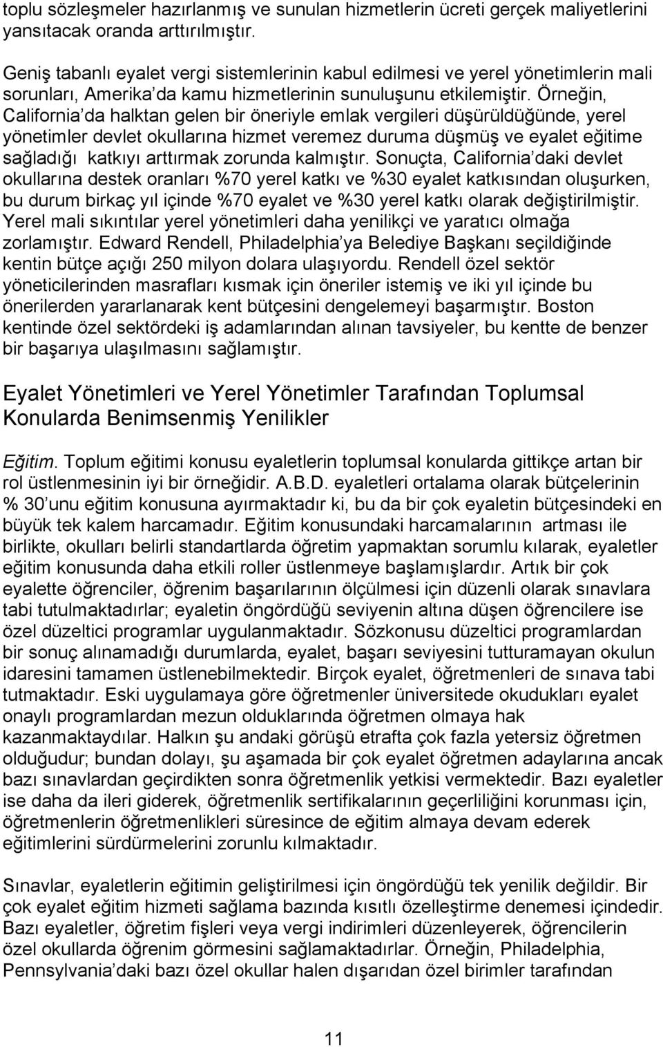 Örneğin, California da halktan gelen bir öneriyle emlak vergileri düşürüldüğünde, yerel yönetimler devlet okullarına hizmet veremez duruma düşmüş ve eyalet eğitime sağladığı katkıyı arttırmak zorunda