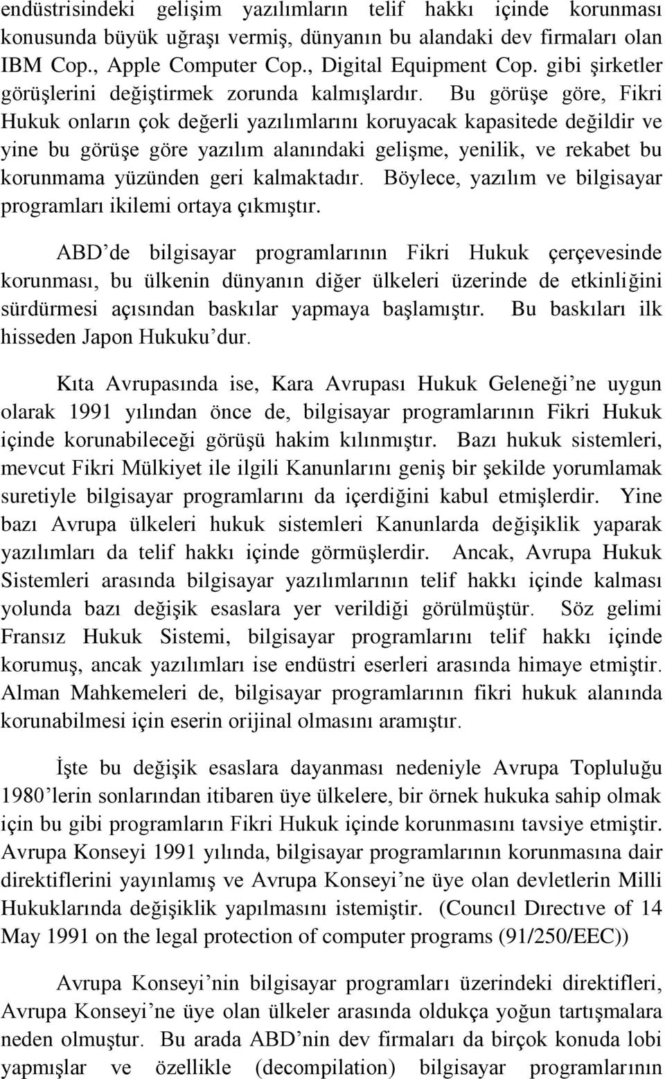 Bu görüşe göre, Fikri Hukuk onların çok değerli yazılımlarını koruyacak kapasitede değildir ve yine bu görüşe göre yazılım alanındaki gelişme, yenilik, ve rekabet bu korunmama yüzünden geri