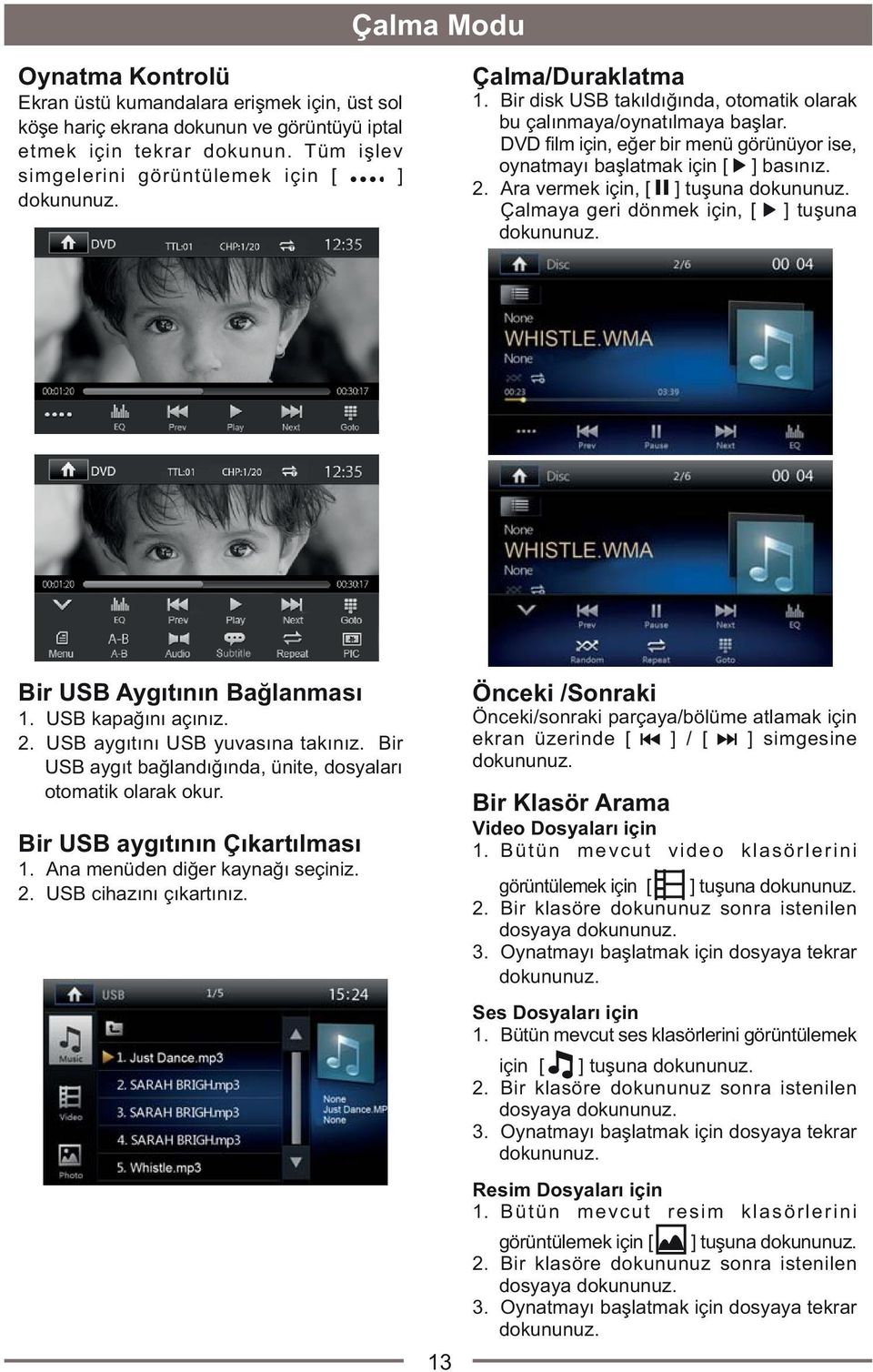 Ara vermek için, [ ] tuþuna dokununuz. Çalmaya geri dönmek için, [ ] tuþuna dokununuz. Bir USB Aygýtýnýn Baðlanmasý 1. USB kapaðýný açýnýz. 2. USB aygýtýný USB yuvasýna takýnýz.