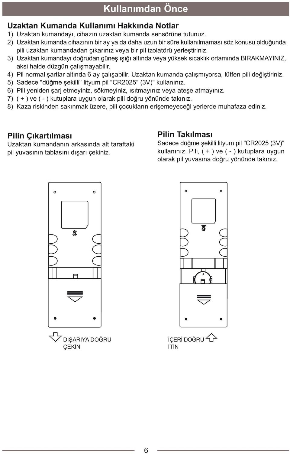 3) Uzaktan kumandayý doðrudan güneþ ýþýðý altýnda veya yüksek sýcaklýk ortamýnda BIRAKMAYINIZ, aksi halde düzgün çalýþmayabilir. 4) Pil normal þartlar altýnda 6 ay çalýþabilir.