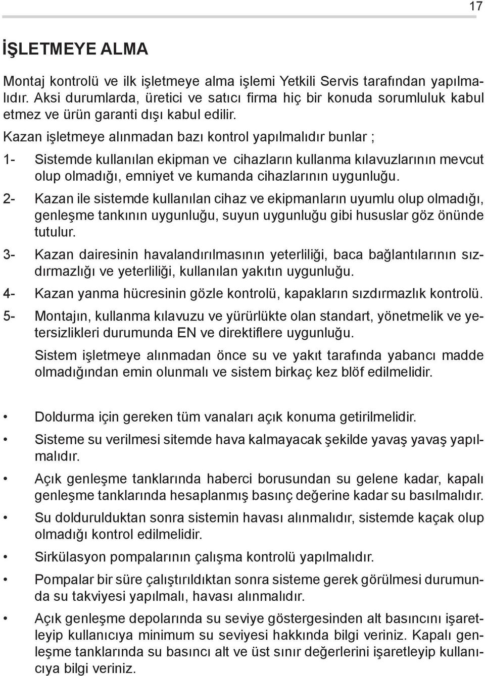 Kazan işletmeye alınmadan bazı kontrol yapılmalıdır bunlar ; 1- Sistemde kullanılan ekipman ve cihazların kullanma kılavuzlarının mevcut olup olmadığı, emniyet ve kumanda cihazlarının uygunluğu.