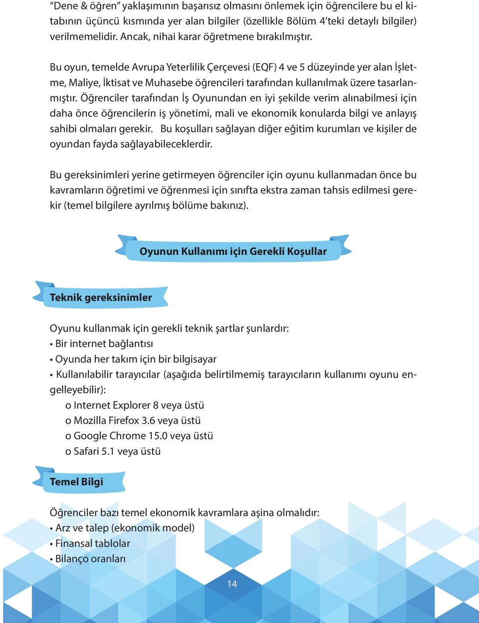 Bu oyun, temelde Avrupa Yeterlilik Çerçevesi (EQF) 4 ve 5 düzeyinde yer alan İşletme, Maliye, İktisat ve Muhasebe öğrencileri tarafından kullanılmak üzere tasarlanmıştır.