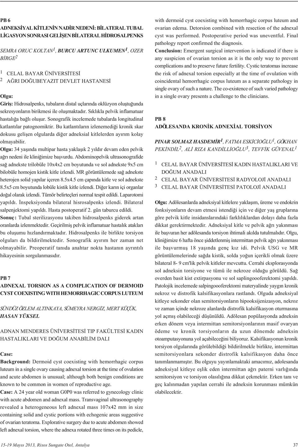 Sonografik incelemede tubalarda longitudinal katlant lar patognomiktir. Bu katlant lar n izlenemedi i kronik skar dokusu geliflen olgularda di er adneksial kitlelerden ay r m kolay olmayabilir.