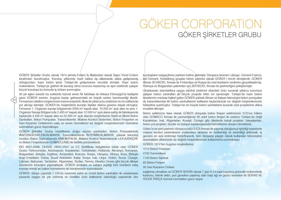Hazır beton makinelerini, Türkiye ye getiren ilk kuruluş olma onurunu kazanmış ve aynı sektörde çalışan birçok kuruluşa bu konuda iş imkanı sunmuştur.