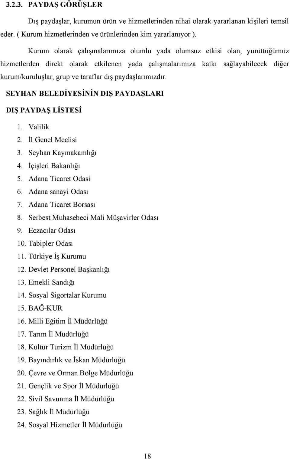 paydaşlarımızdır. SEYHAN BELEDİYESİNİN DIŞ PAYDAŞLARI DIŞ PAYDAŞ LİSTESİ 1. Valilik 2. İl Genel Meclisi 3. Seyhan Kaymakamlığı 4. İçişleri Bakanlığı 5. Adana Ticaret Odasi 6. Adana sanayi Odası 7.