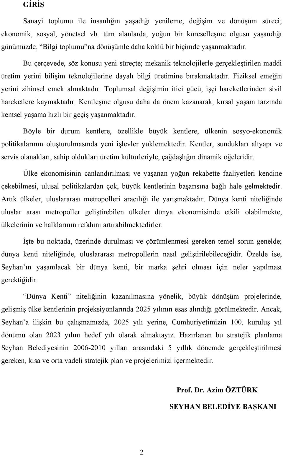 Bu çerçevede, söz konusu yeni süreçte; mekanik teknolojilerle gerçekleştirilen maddi üretim yerini bilişim teknolojilerine dayalı bilgi üretimine bırakmaktadır.