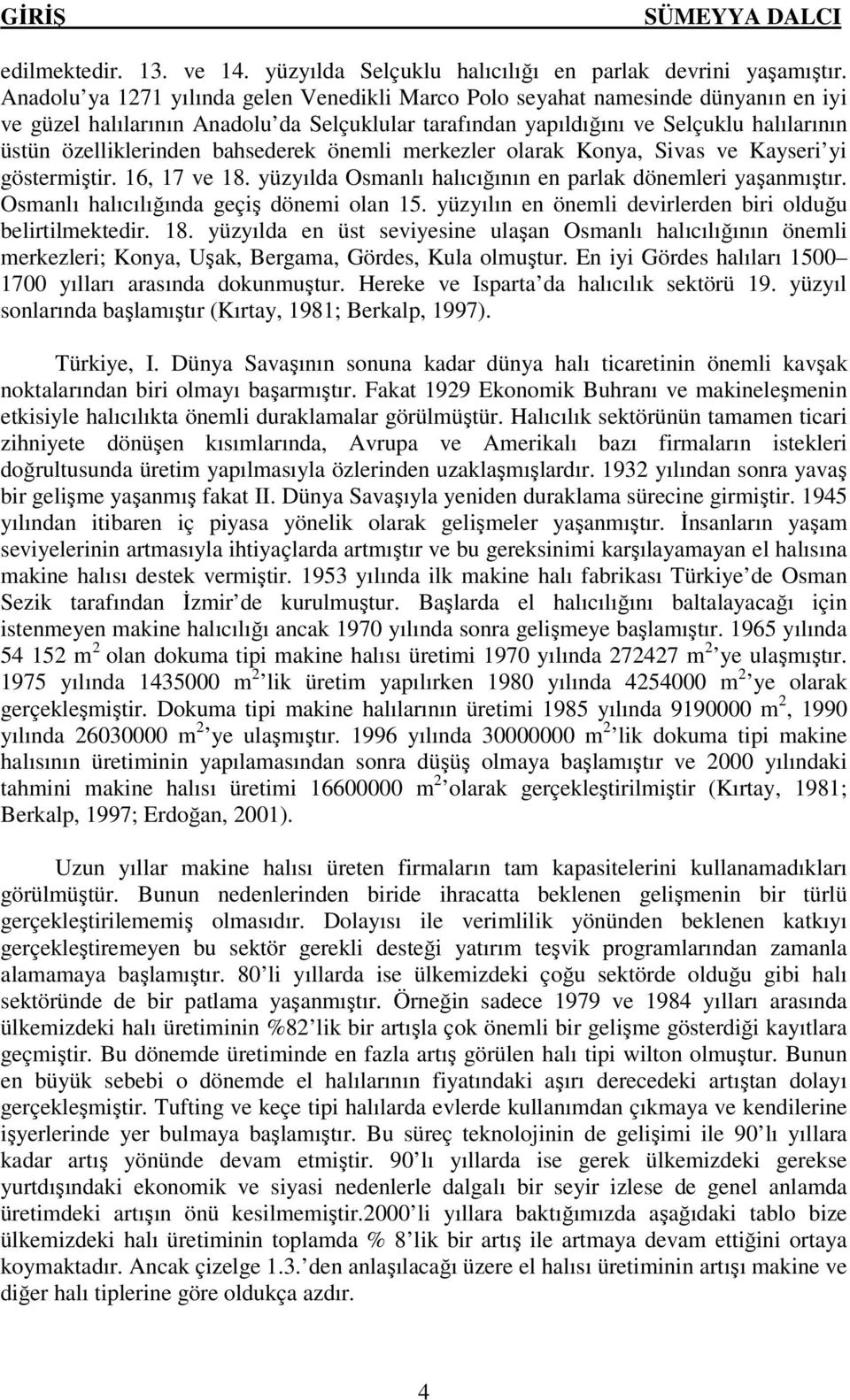 bahsederek önemli merkezler olarak Konya, Sivas ve Kayseri yi göstermiştir. 16, 17 ve 18. yüzyılda Osmanlı halıcığının en parlak dönemleri yaşanmıştır. Osmanlı halıcılığında geçiş dönemi olan 15.