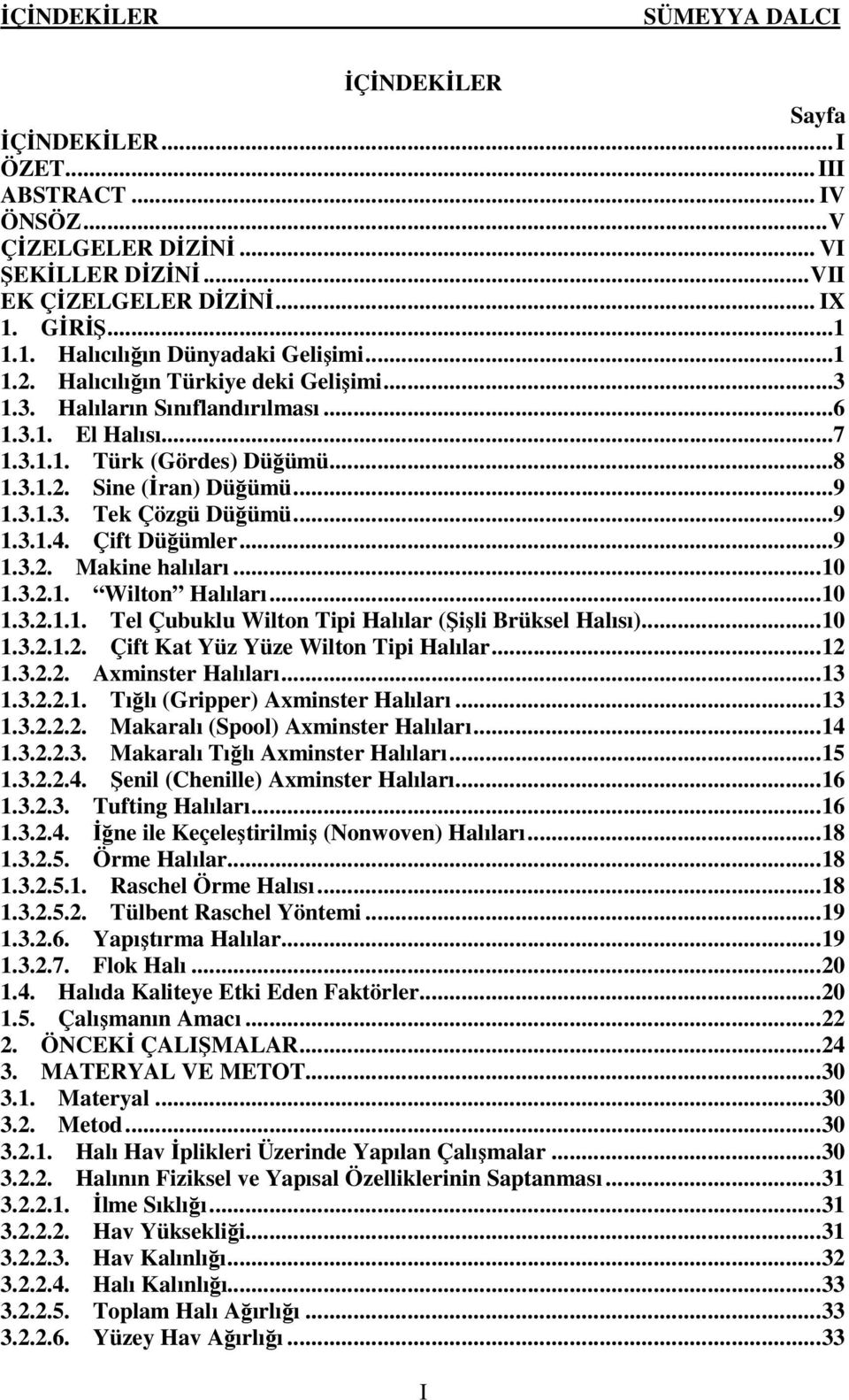 ..9 1.3.1.4. Çift Düğümler...9 1.3.2. Makine halıları...10 1.3.2.1. Wilton Halıları...10 1.3.2.1.1. Tel Çubuklu Wilton Tipi Halılar (Şişli Brüksel Halısı)...10 1.3.2.1.2. Çift Kat Yüz Yüze Wilton Tipi Halılar.