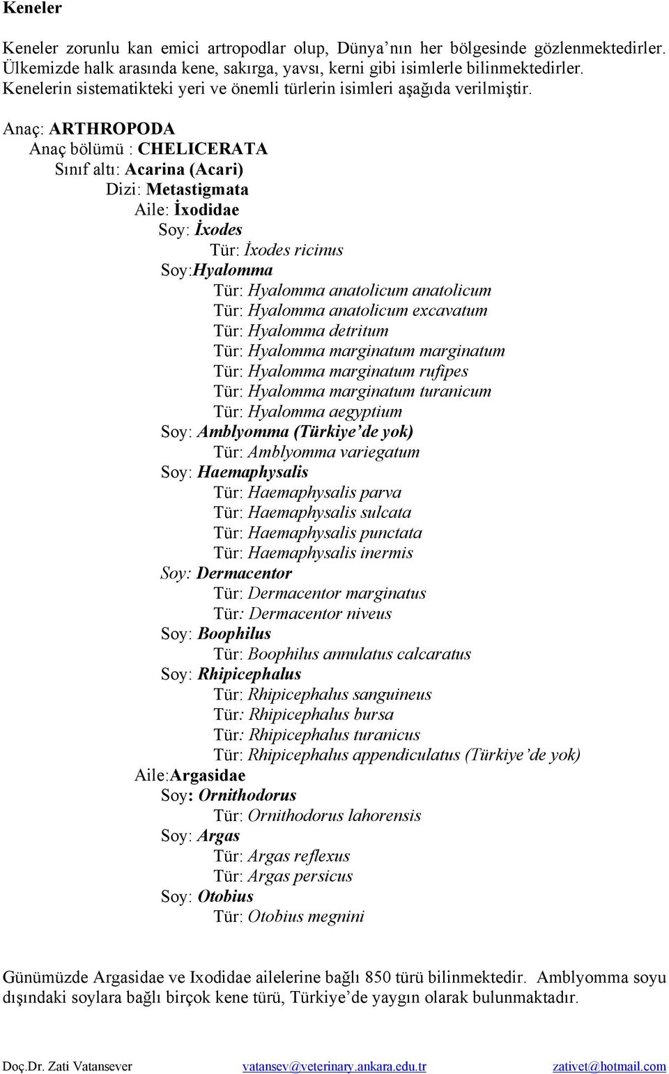 Anaç: ARTHROPODA Anaç bölümü : CHELICERATA Sınıf altı: Acarina (Acari) Dizi: Metastigmata Aile: İxodidae Soy: İxodes Tür: İxodes ricinus Soy:Hyalomma Tür: Hyalomma anatolicum anatolicum Tür: Hyalomma